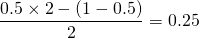 \[ \frac{0.5\times 2 - (1-0.5)}{2} = 0.25 \]