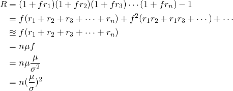 \[ \begin{aligned} R &= (1+fr_1)(1+fr_2)(1+fr_3)\cdots(1+fr_n)-1\\  &= f(r_1+r_2+r_3+\cdots+r_n)+f^2(r_1r_2+r_1r_3+\cdots)+\cdots\\  &\approxeq f(r_1+r_2+r_3+\cdots+r_n)\\  &= n{\mu}f\\  &=n{\mu}\frac{\mu}{\sigma^2}\\  &=n(\frac{\mu}{\sigma})^2 \end{aligned} \]