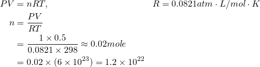 \[ \begin{aligned} PV &=nRT, &R=0.0821 atm\cdot L/mol\cdot K \\ n &= \frac{PV}{RT} \\ &= \frac{1 \times 0.5}{0.0821 \times 298} \approx 0.02 mole \\ &= 0.02 \times (6 \times 10^{23}) = 1.2 \times 10^{22} \end{aligned} \]